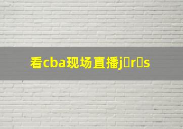 看cba现场直播j r s